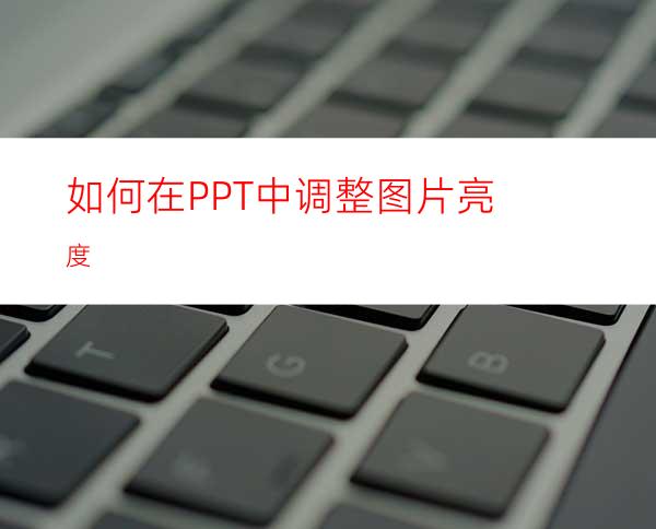 如何在PPT中调整图片亮度