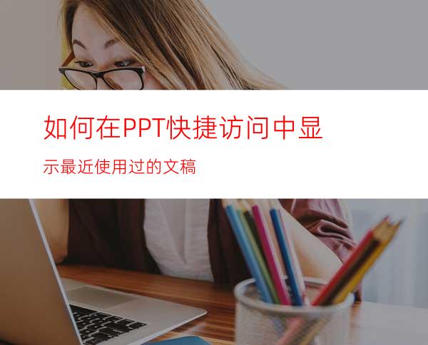 如何在PPT快捷访问中显示最近使用过的文稿