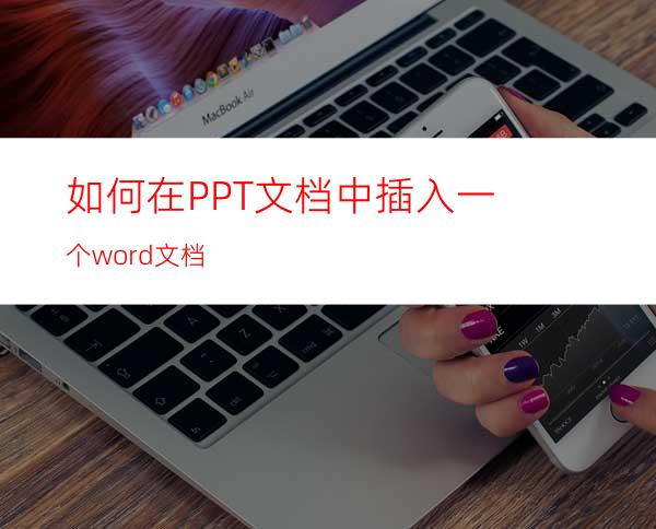 如何在PPT文档中插入一个word文档