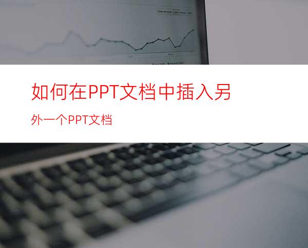 如何在PPT文档中插入另外一个PPT文档