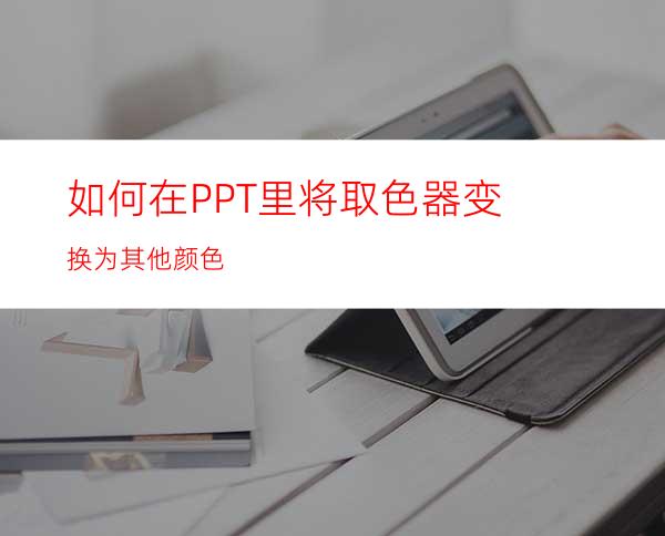 如何在PPT里将取色器变换为其他颜色