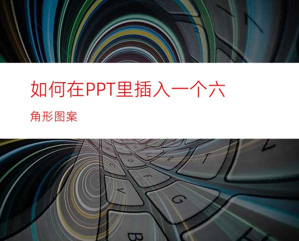 如何在PPT里插入一个六角形图案