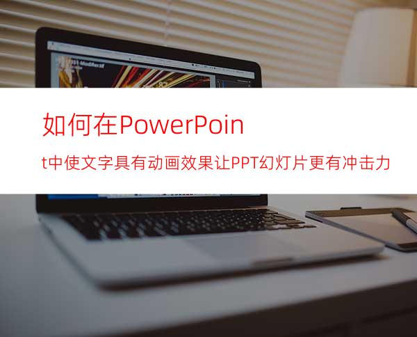 如何在PowerPoint中使文字具有动画效果让PPT幻灯片更有冲击力