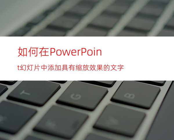 如何在PowerPoint幻灯片中添加具有缩放效果的文字