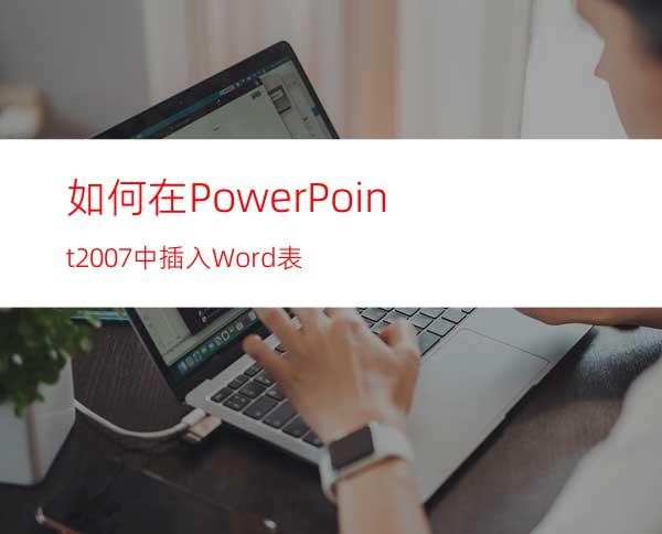 如何在PowerPoint2007中插入Word表