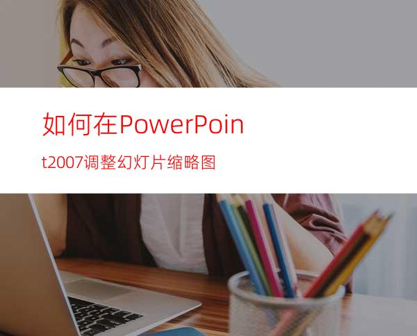 如何在PowerPoint2007调整幻灯片缩略图