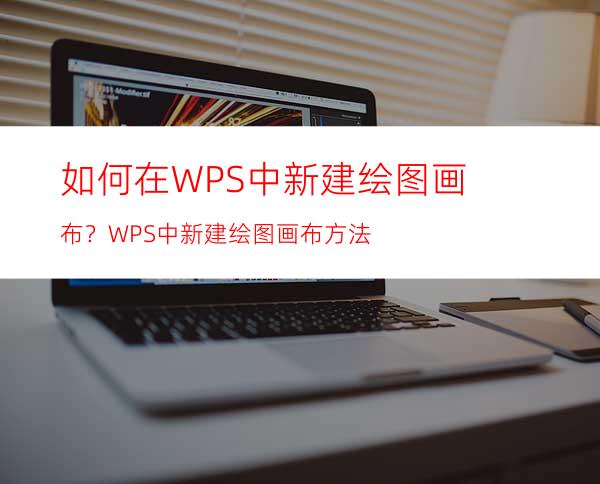 如何在WPS中新建绘图画布？WPS中新建绘图画布方法