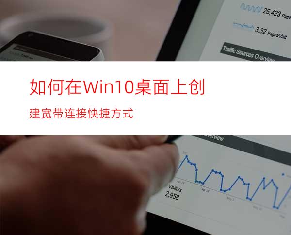 如何在Win10桌面上创建宽带连接快捷方式?