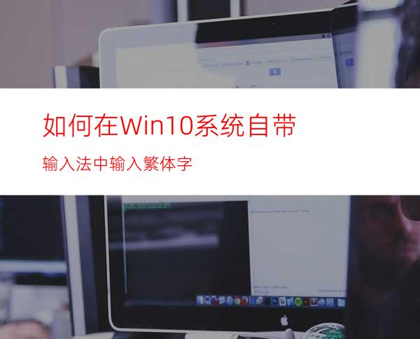 如何在Win10系统自带输入法中输入繁体字?