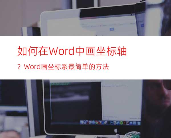 如何在Word中画坐标轴？Word画坐标系最简单的方法