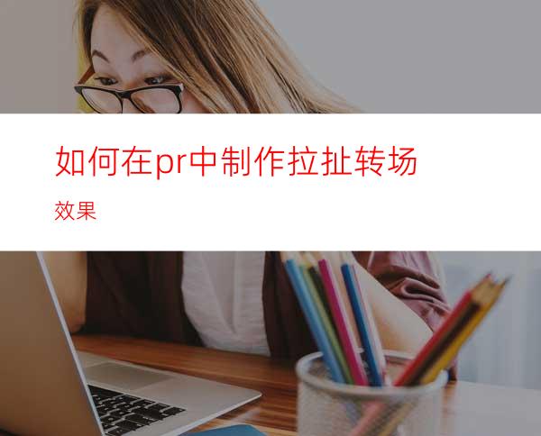 如何在pr中制作拉扯转场效果