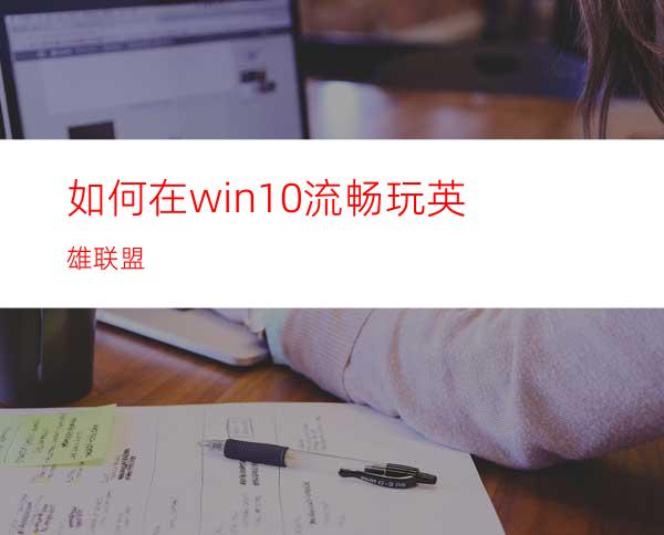 如何在win10流畅玩英雄联盟?