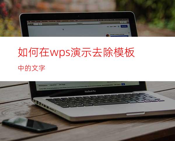 如何在wps演示去除模板中的文字