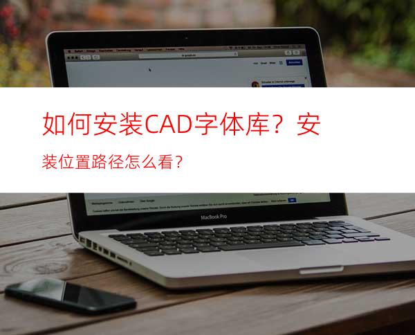 如何安装CAD字体库？安装位置路径怎么看？