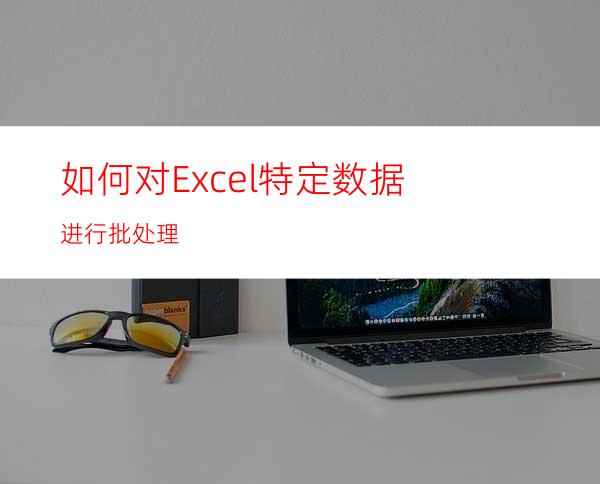 如何对Excel特定数据进行批处理