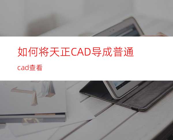 如何将天正CAD导成普通cad查看?