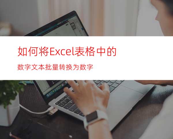 如何将Excel表格中的数字文本批量转换为数字