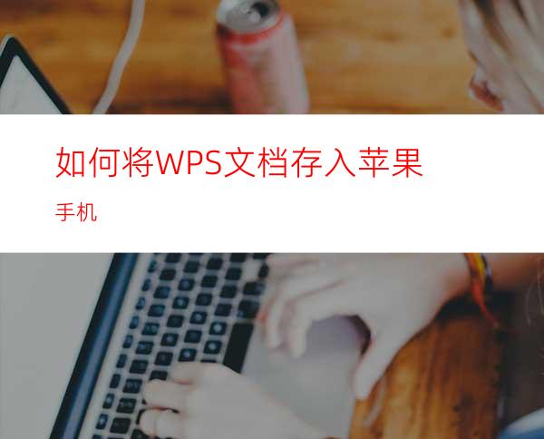 如何将WPS文档存入苹果手机