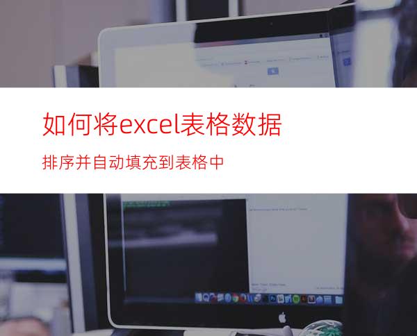 如何将excel表格数据排序并自动填充到表格中