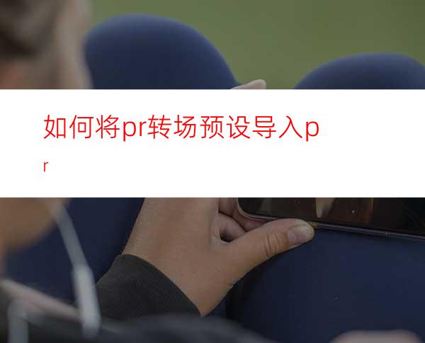 如何将pr转场预设导入pr