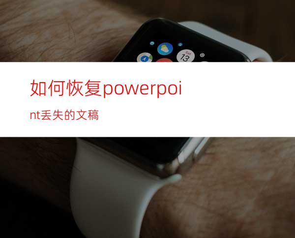 如何恢复powerpoint丢失的文稿