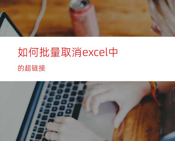 如何批量取消excel中的超链接?