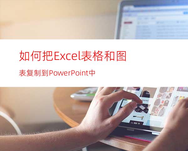 如何把Excel表格和图表复制到PowerPoint中