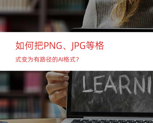 如何把PNG、JPG等格式变为有路径的.AI格式？