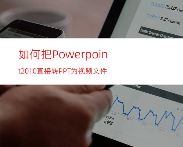 如何把Powerpoint2010直接转PPT为视频文件