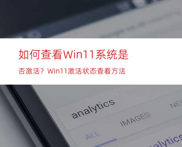 如何查看Win11系统是否激活？Win11激活状态查看方法