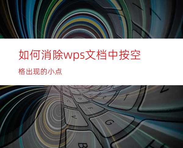 如何消除wps文档中按空格出现的小点