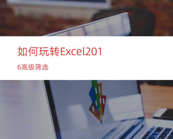 如何玩转Excel2016高级筛选