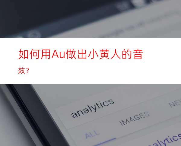 如何用Au做出小黄人的音效？