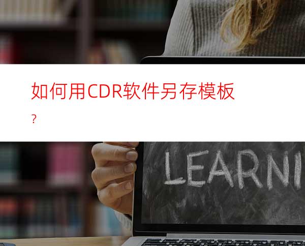 如何用CDR软件另存模板？