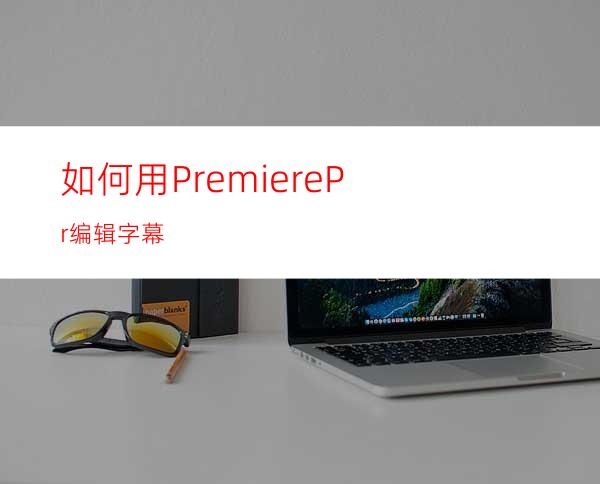 如何用PremierePr编辑字幕