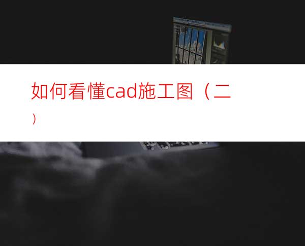 如何看懂cad施工图（二）