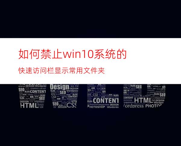 如何禁止win10系统的快速访问栏显示常用文件夹?