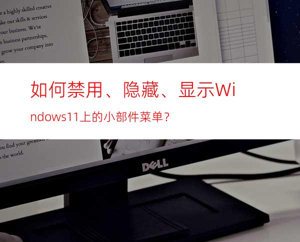 如何禁用、隐藏、显示Windows11上的小部件菜单？