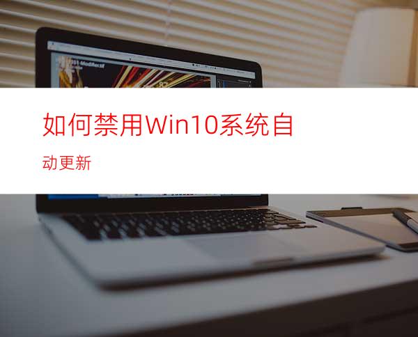 如何禁用Win10系统自动更新?