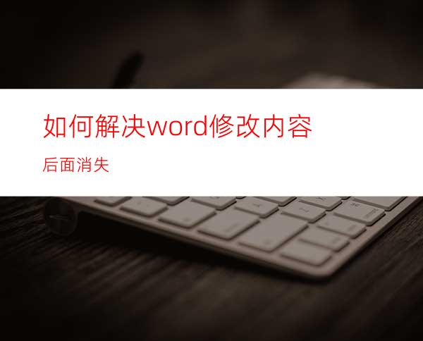 如何解决word修改内容后面消失