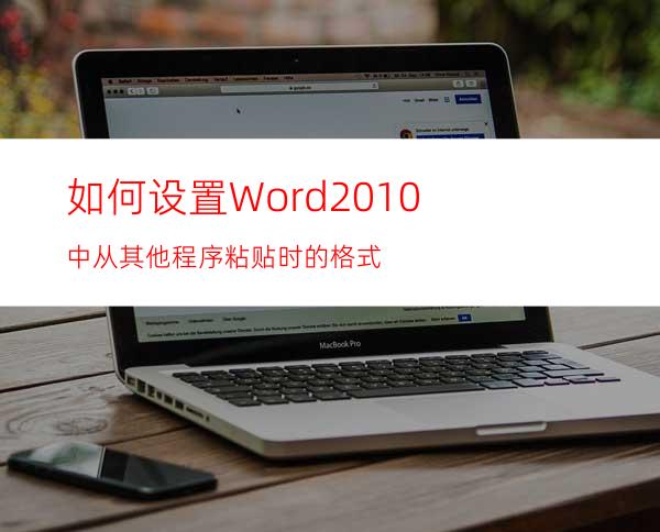 如何设置Word2010中从其他程序粘贴时的格式