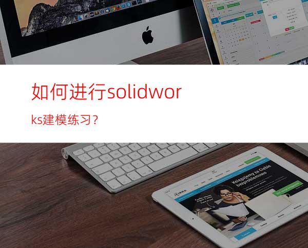 如何进行solidworks建模练习？