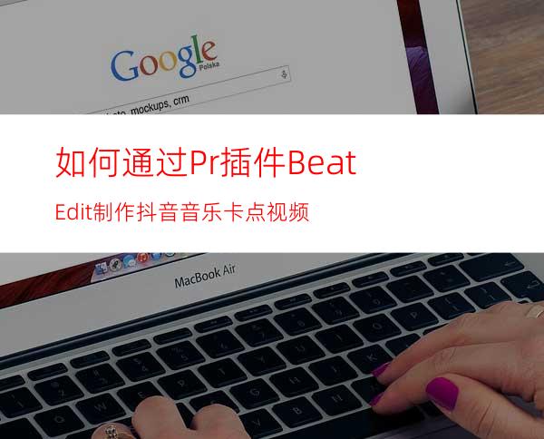 如何通过Pr插件BeatEdit制作抖音音乐卡点视频