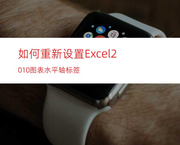 如何重新设置Excel2010图表水平轴标签