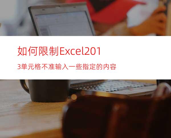 如何限制Excel2013单元格不准输入一些指定的内容