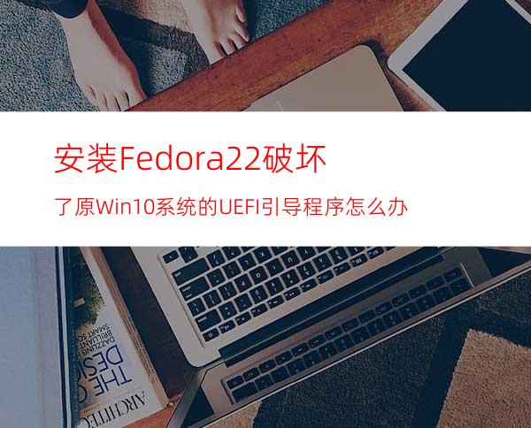 安装Fedora22破坏了原Win10系统的UEFI引导程序怎么办