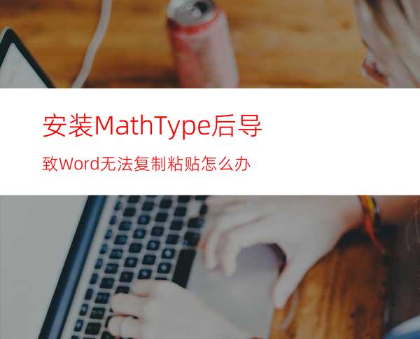 安装MathType后导致Word无法复制粘贴怎么办