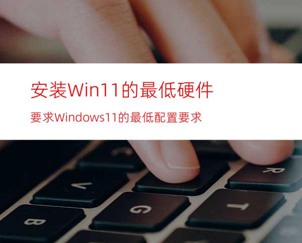 安装Win11的最低硬件要求Windows11的最低配置要求