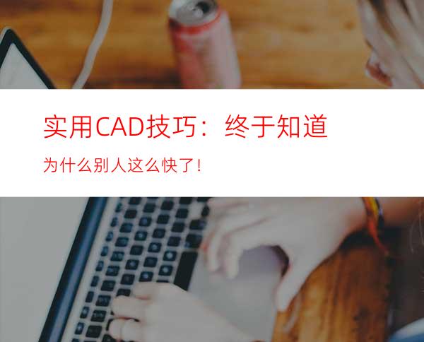 实用CAD技巧：终于知道为什么别人这么快了！