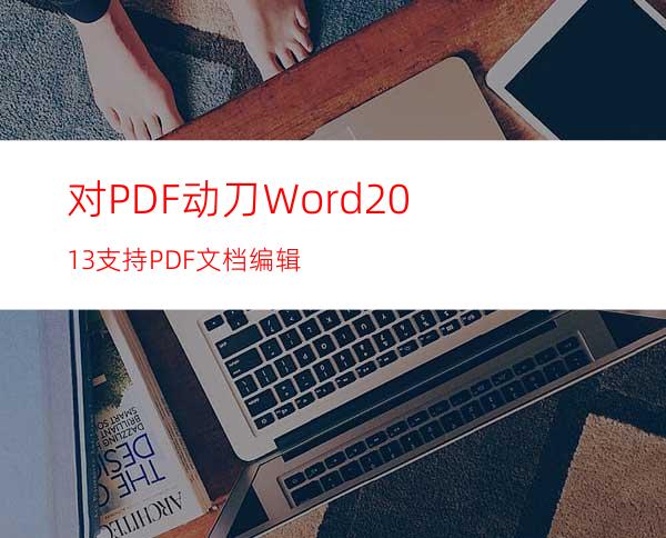 对PDF动刀Word2013支持PDF文档编辑